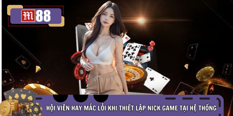 Hội viên hay mắc lỗi khi thiết lập nick game tại hệ thống