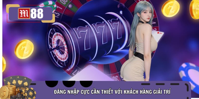 Đăng nhập cực cần thiết với khách hàng giải trí