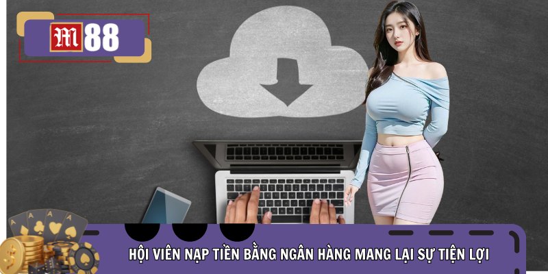Hội viên nạp tiền bằng ngân hàng mang lại sự tiện lợi